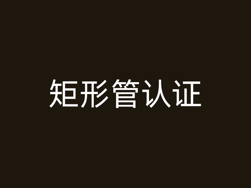 矩形管認(rèn)證