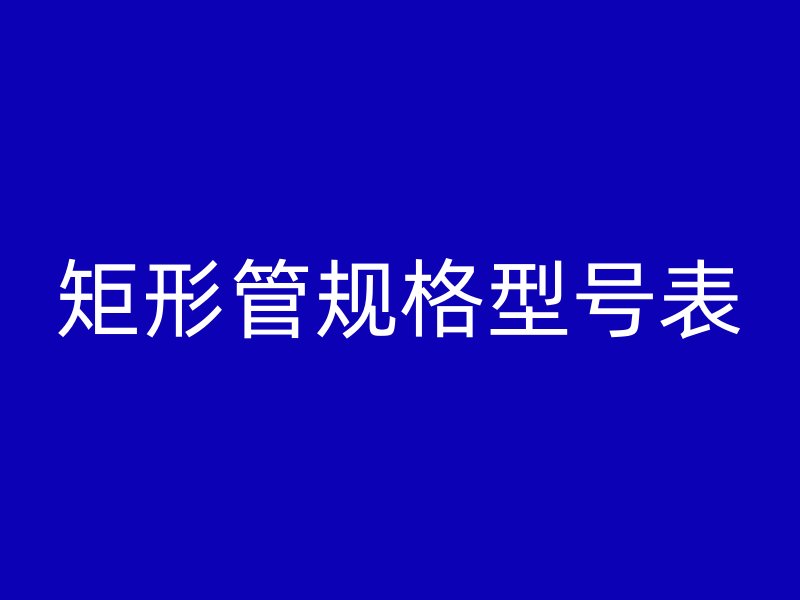 矩形管規(guī)格型號(hào)表