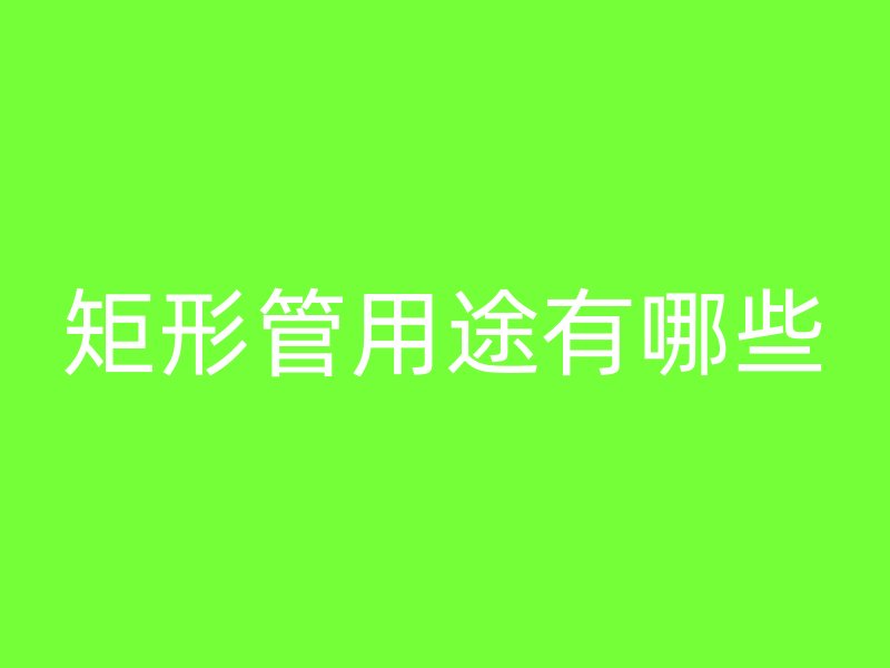 矩形管用途有哪些