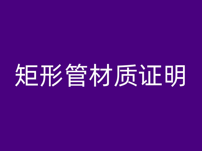 矩形管材質(zhì)證明
