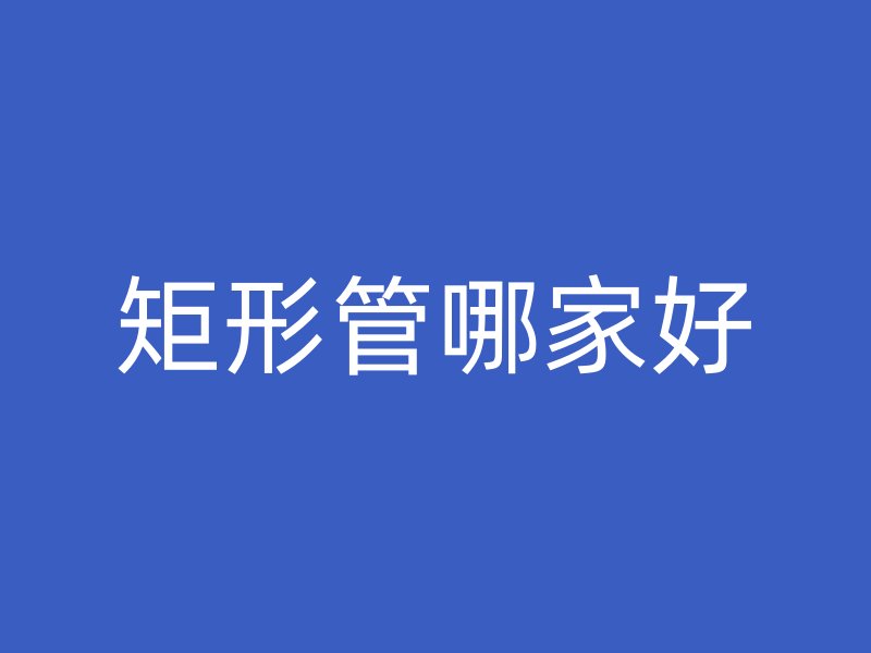 矩形管哪家好