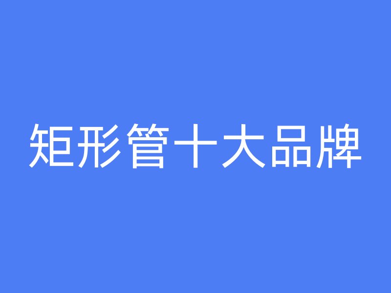 矩形管十大品牌