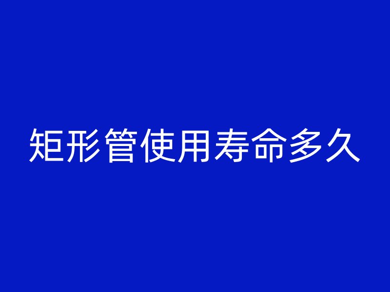 矩形管使用壽命多久