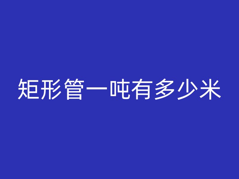 矩形管一噸有多少米