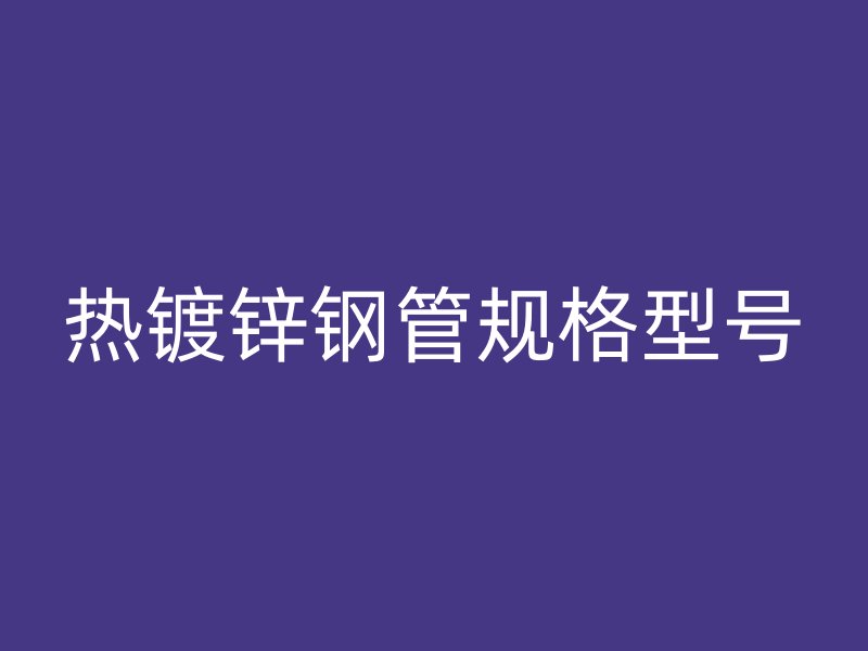 熱鍍鋅鋼管規(guī)格型號