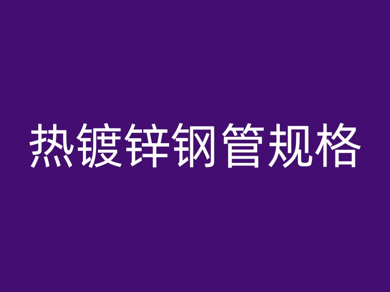 熱鍍鋅鋼管規(guī)格