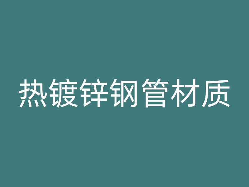 熱鍍鋅鋼管材質(zhì)