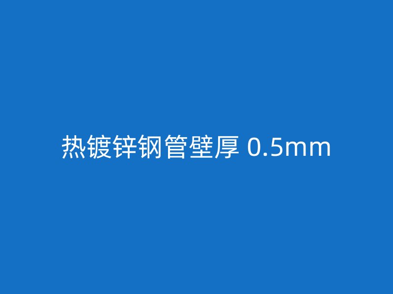 熱鍍鋅鋼管壁厚 0.5mm