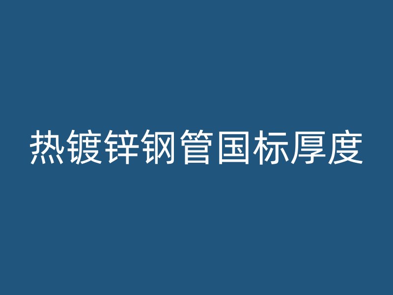 熱鍍鋅鋼管國標厚度