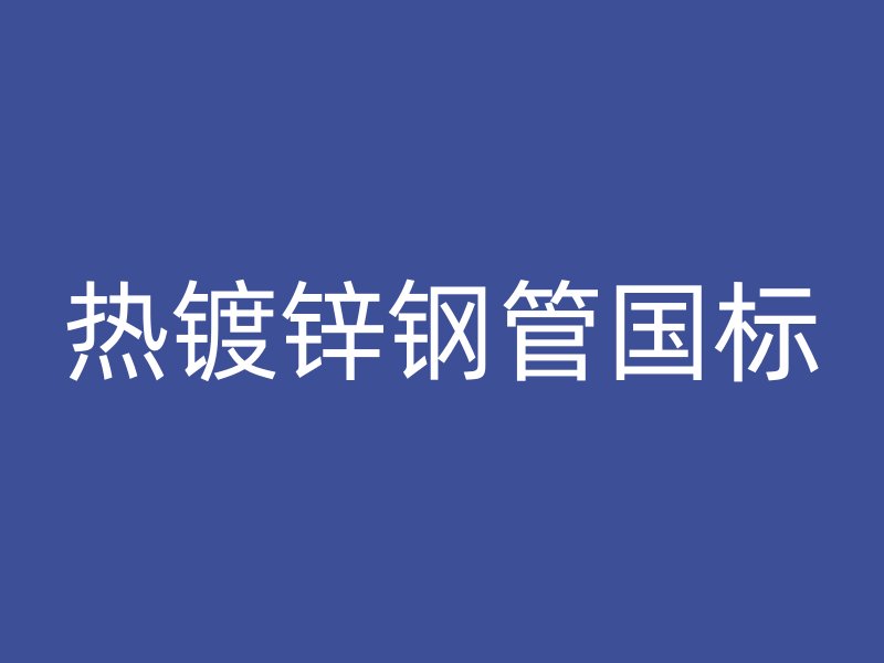熱鍍鋅鋼管國標(biāo)