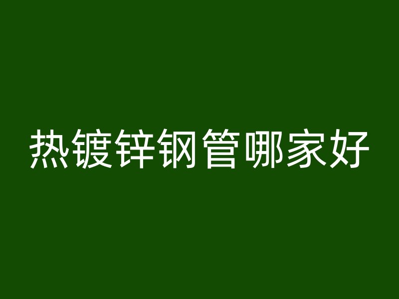 熱鍍鋅鋼管哪家好