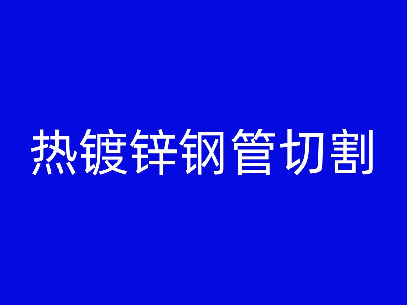 熱鍍鋅鋼管切割