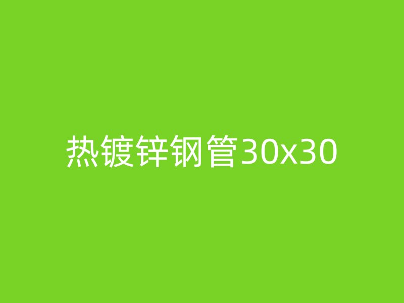 熱鍍鋅鋼管30x30