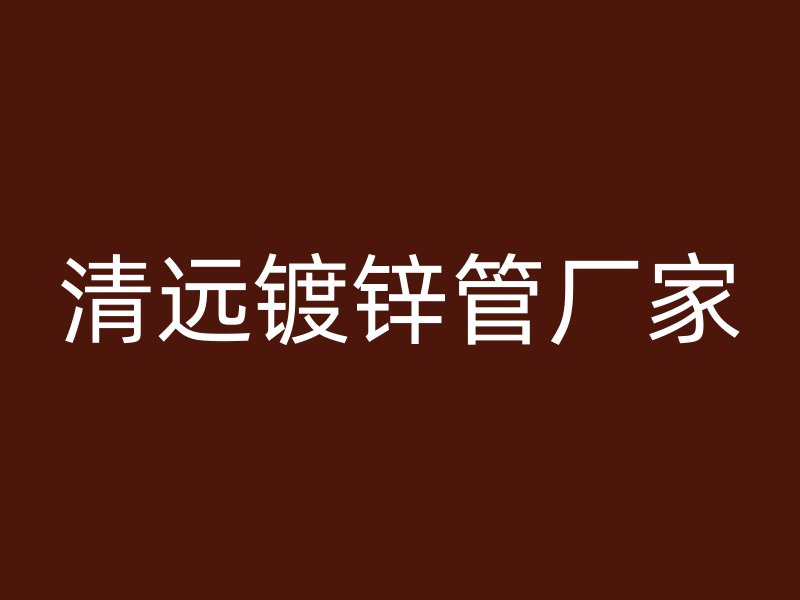 清遠鍍鋅管廠家