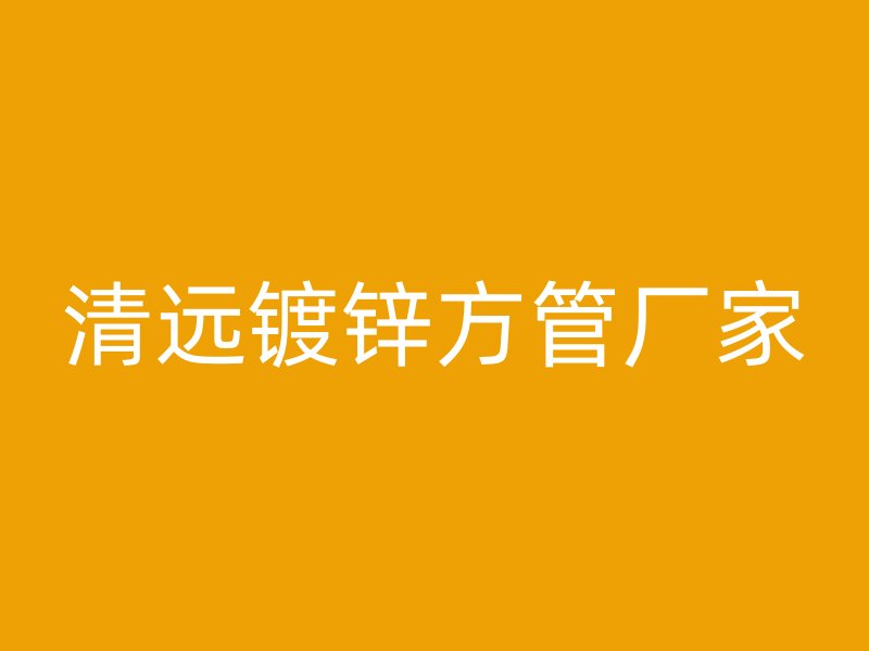 清遠鍍鋅方管廠家