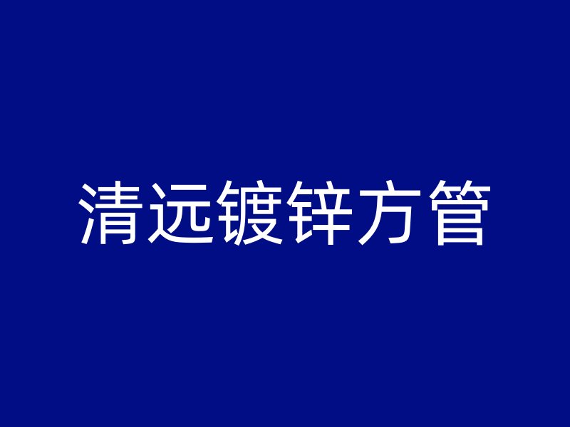 清遠鍍鋅方管