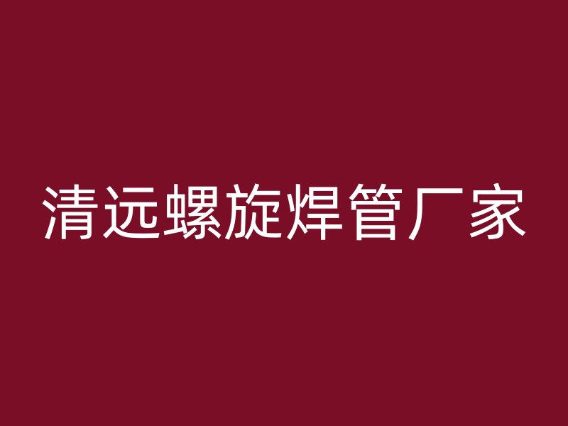 清遠(yuǎn)螺旋焊管廠家