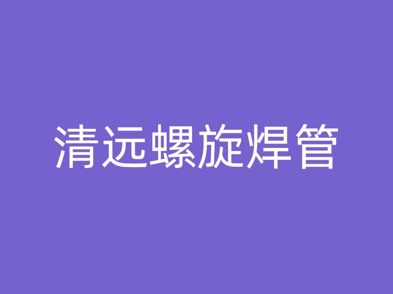清遠螺旋焊管