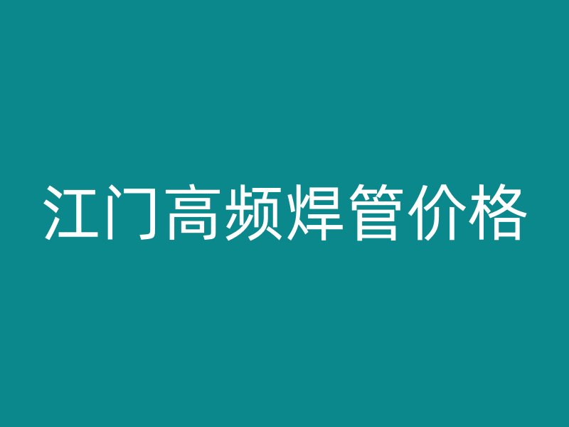 江門高頻焊管價(jià)格