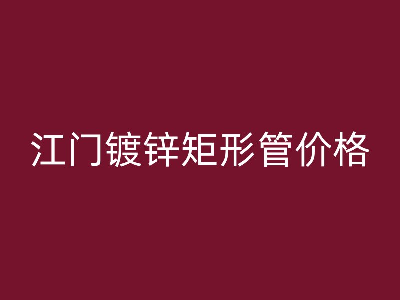 江門鍍鋅矩形管價格