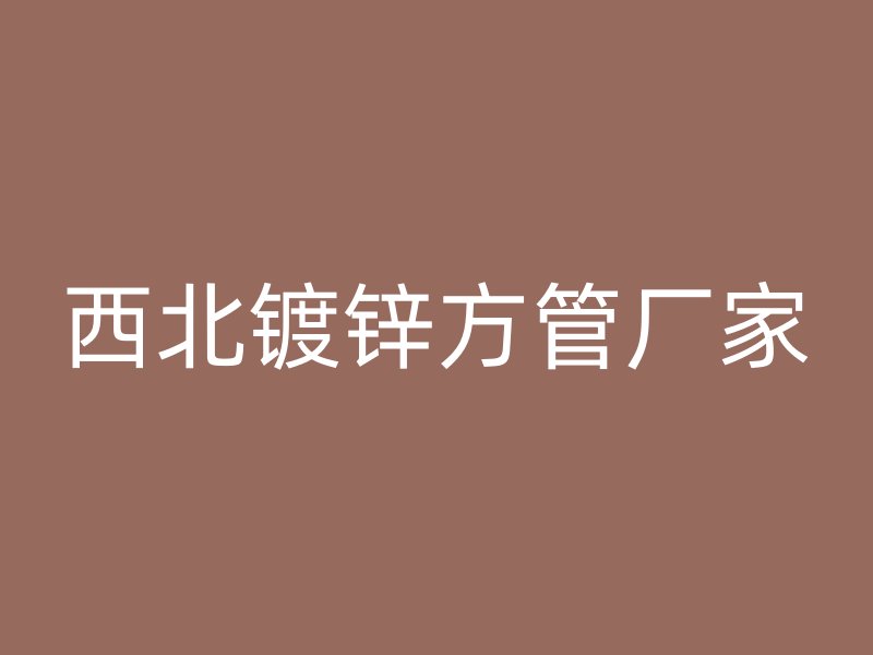 西北鍍鋅方管廠家
