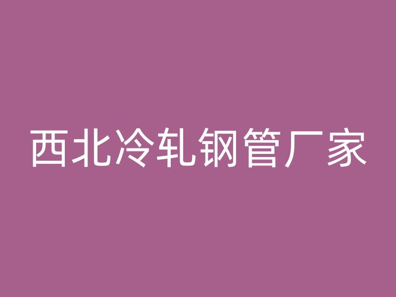 西北冷軋鋼管廠(chǎng)家