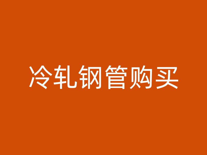 冷軋鋼管購(gòu)買(mǎi)