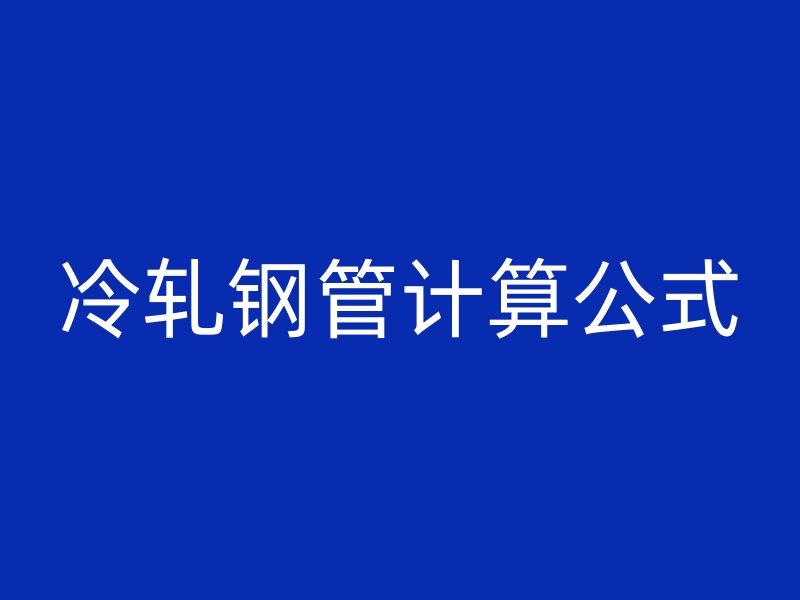 冷軋鋼管計(jì)算公式