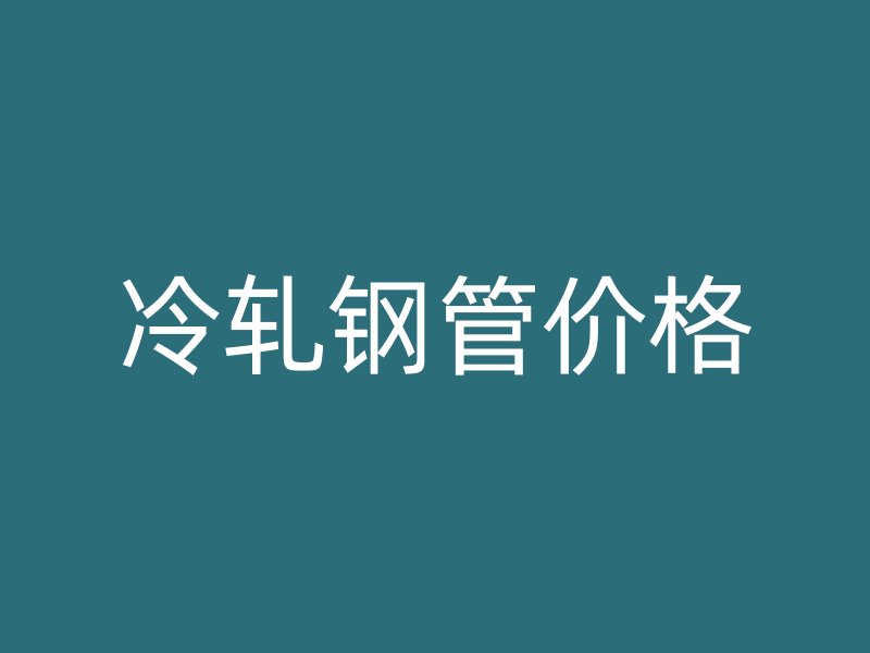 冷軋鋼管價格