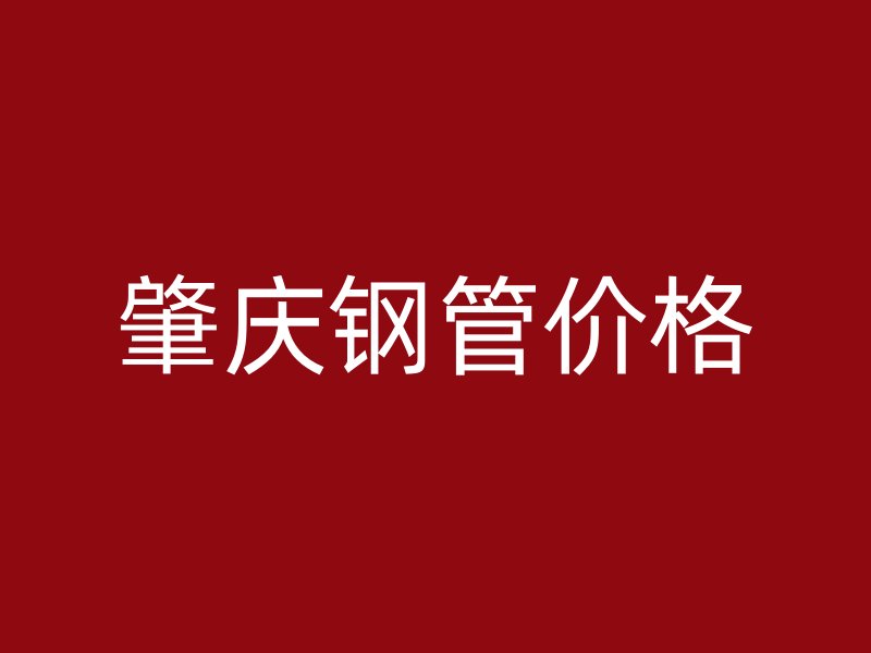肇慶鋼管價格