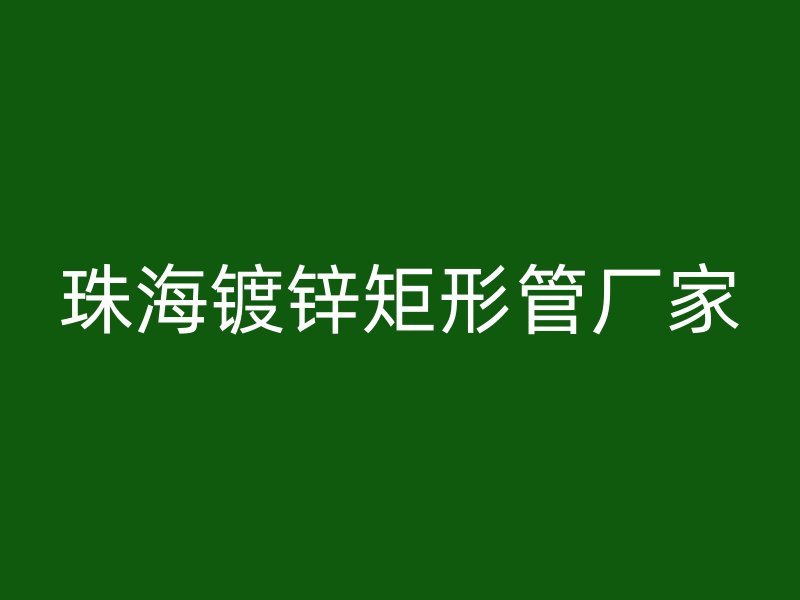 珠海鍍鋅矩形管廠(chǎng)家