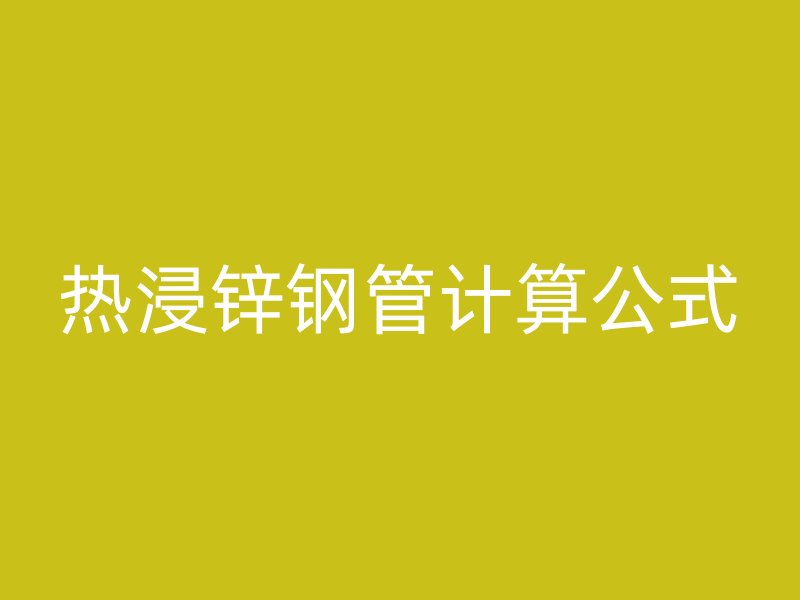 熱浸鋅鋼管計算公式