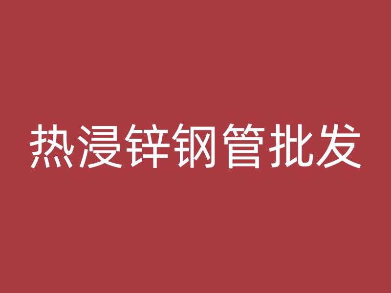 熱浸鋅鋼管批發(fā)