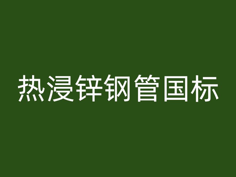 熱浸鋅鋼管國標(biāo)