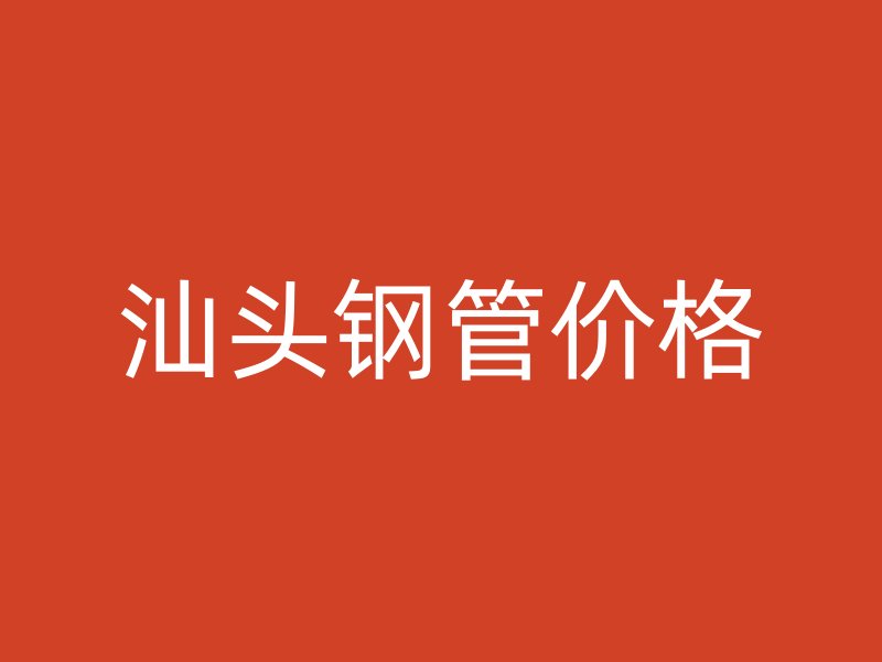 汕頭鋼管價(jià)格