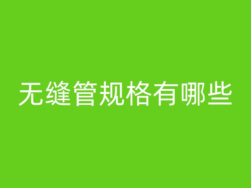 無(wú)縫管規(guī)格有哪些