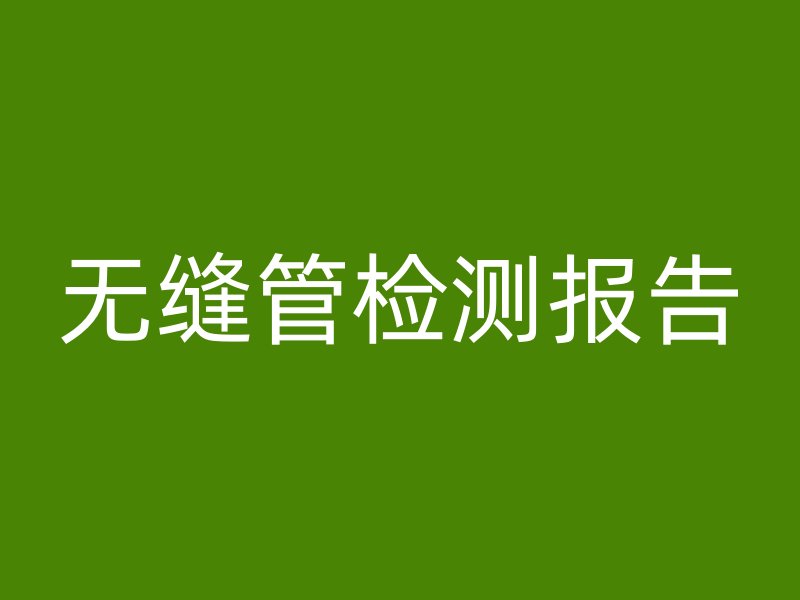 無縫管檢測(cè)報(bào)告