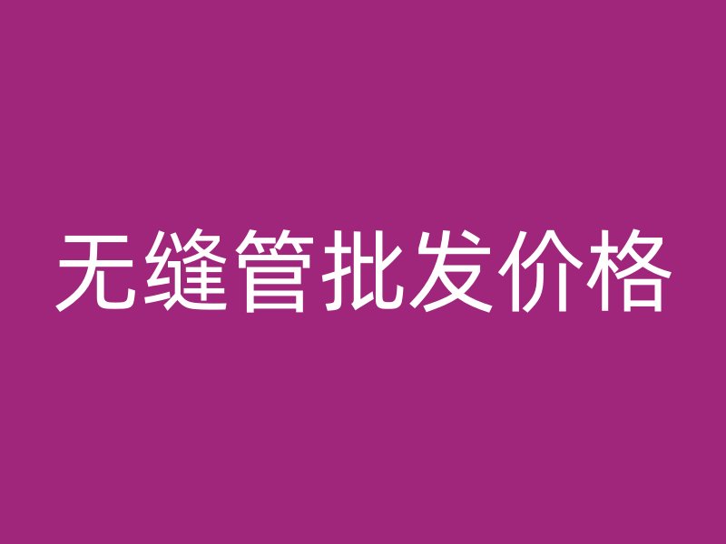 無(wú)縫管批發(fā)價(jià)格
