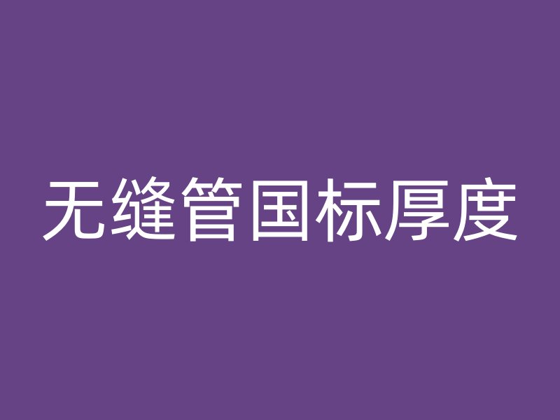 無(wú)縫管?chē)?guó)標(biāo)厚度