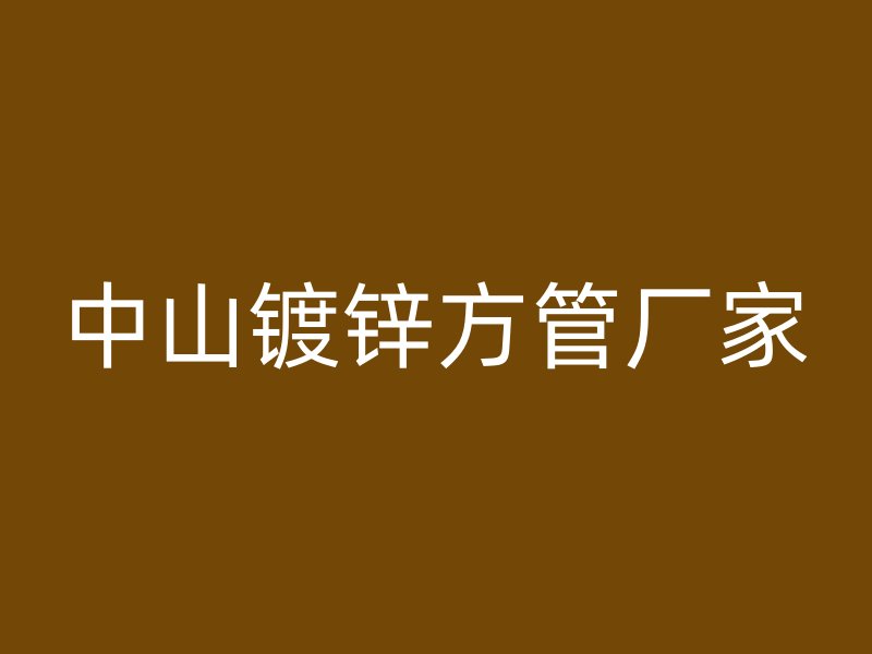 中山鍍鋅方管廠(chǎng)家