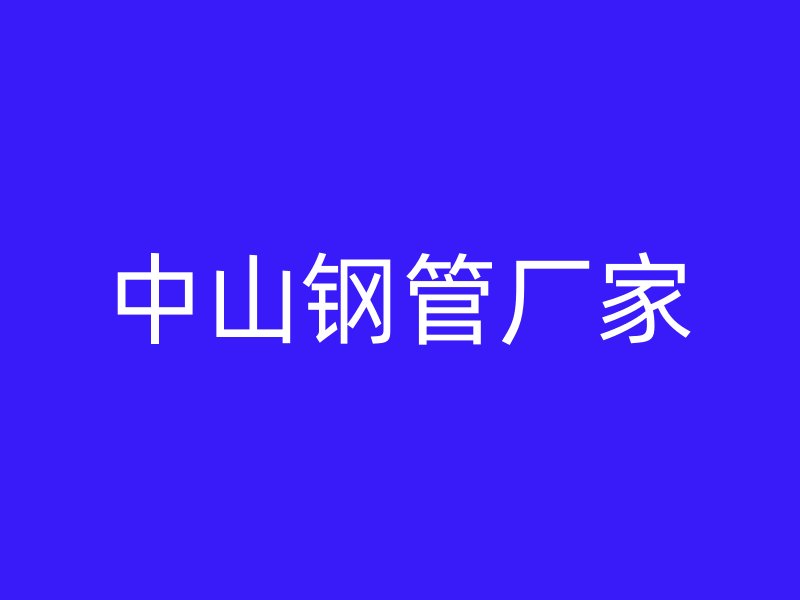 中山鋼管廠家