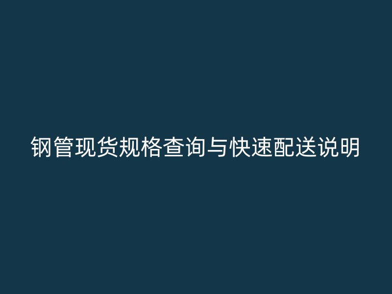 鋼管現(xiàn)貨規(guī)格查詢與快速配送說(shuō)明