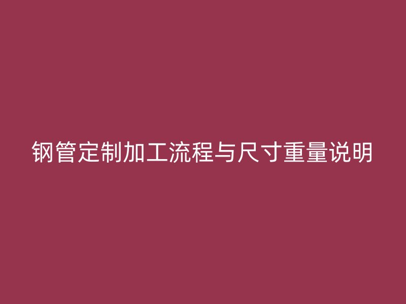 鋼管定制加工流程與尺寸重量說(shuō)明
