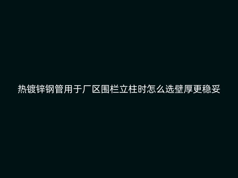 熱鍍鋅鋼管用于廠區(qū)圍欄立柱時怎么選壁厚更穩(wěn)妥