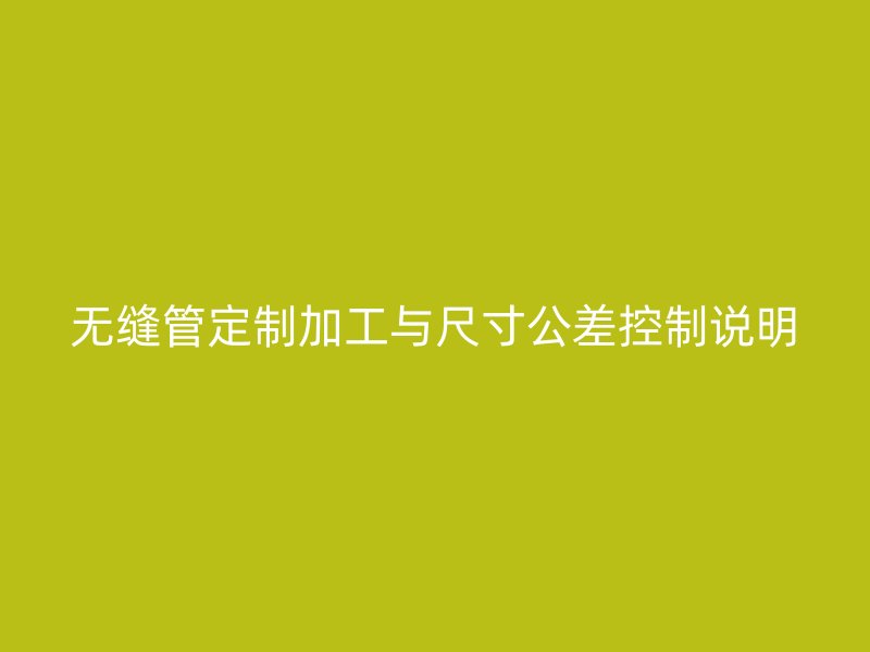 無縫管定制加工與尺寸公差控制說明