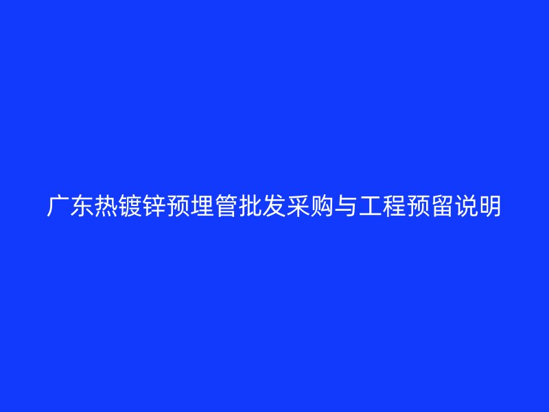 廣東熱鍍鋅預(yù)埋管批發(fā)采購(gòu)與工程預(yù)留說明