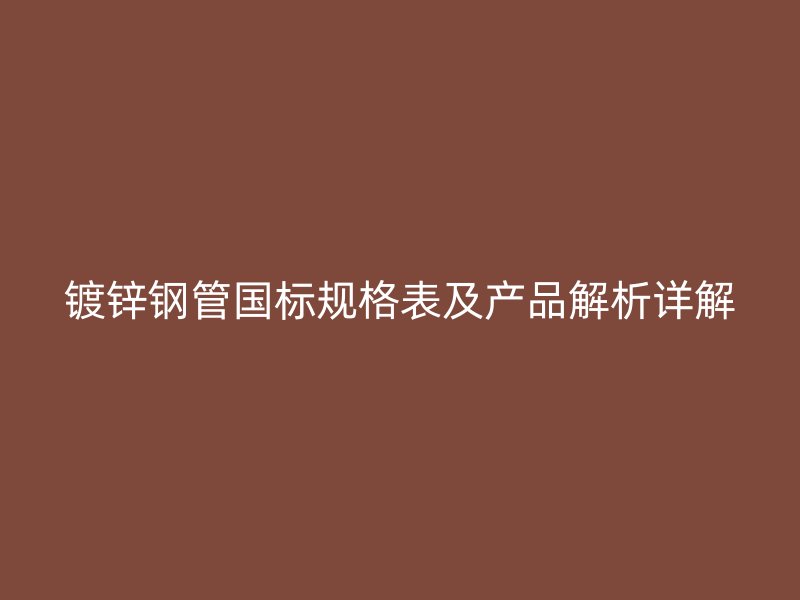 鍍鋅鋼管?chē)?guó)標(biāo)規(guī)格表及產(chǎn)品解析詳解