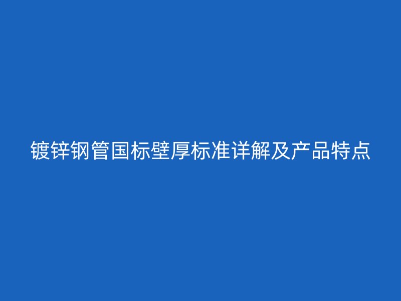 鍍鋅鋼管國標(biāo)壁厚標(biāo)準(zhǔn)詳解及產(chǎn)品特點(diǎn)
