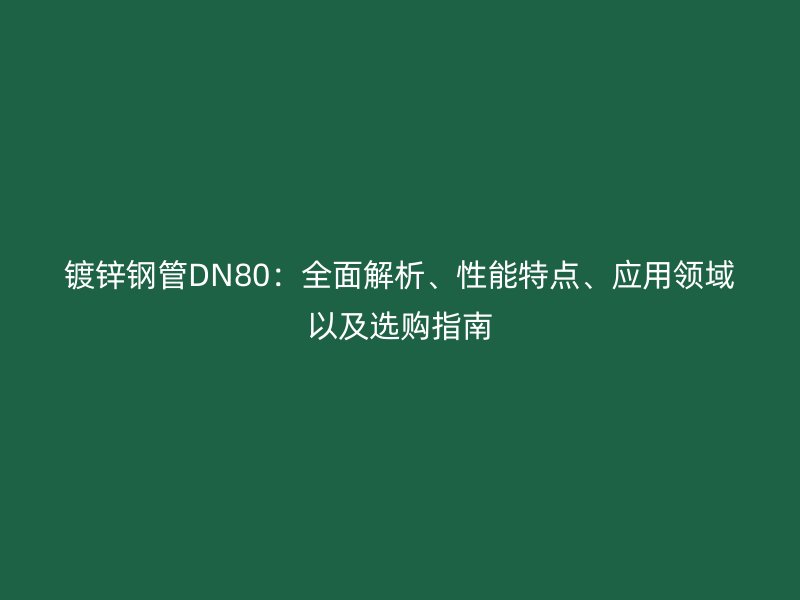鍍鋅鋼管DN80：全面解析、性能特點(diǎn)、應(yīng)用領(lǐng)域以及選購(gòu)指南
