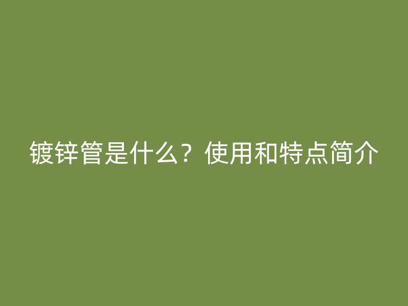 鍍鋅管是什么？使用和特點簡介